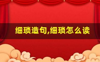 细琐造句,细琐怎么读,细琐的意思,细琐的组词
