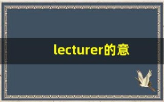 lecturer的意思,lecturer同义词,lecturer用法及例句,lecturer语法