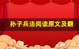 孙子兵法阅读原文及翻译,孙子兵法阅读全文,孙子兵法阅读翻译,孙子兵法阅读全诗解析