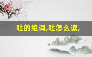 吐的组词,吐怎么读,吐的意思,吐的拼音