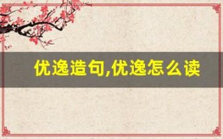 优逸造句,优逸怎么读,优逸的意思,优逸的组词