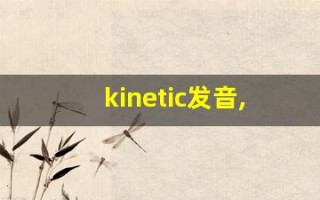 kinetic发音,怎么读,kinetic什么意思,kinetic例句用法