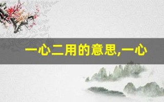 一心二用的意思,一心二用的近义词反义词,一心二用造句例句,一心二用出处及解释