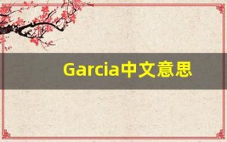 Garcia中文意思,Garcia中文翻译,Garcia用法及例句,Garcia语法