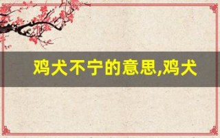 鸡犬不宁的意思,鸡犬不宁的近义词反义词,鸡犬不宁造句例句,鸡犬不宁出处及解释