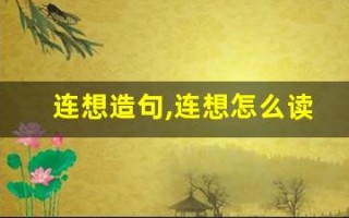 连想造句,连想怎么读,连想的意思,连想的组词