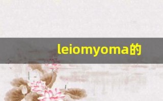leiomyoma的意思,leiomyoma同义词,leiomyoma用法及例句,leiomyoma语法