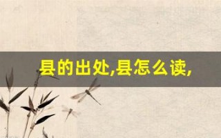 县的出处,县怎么读,县的意思,县的拼音