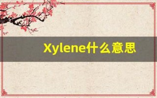 Xylene什么意思,Xylene用法,Xylene造句,Xylene的发音