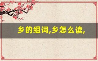 乡的组词,乡怎么读,乡的意思,乡的拼音