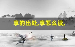 享的出处,享怎么读,享的意思,享的拼音