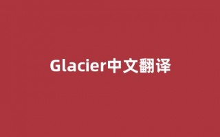 Glacier中文翻译,Glacier是什么意思,Glacier发音、用法及例句(glacier的中文意思)