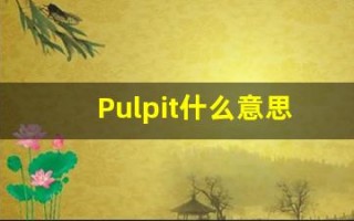 Pulpit什么意思,Pulpit用法,Pulpit的发音,Pulpit翻译