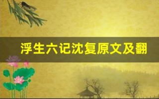 浮生六记沈复原文及翻译,浮生六记沈复全文,浮生六记沈复翻译,浮生六记沈复全诗解析