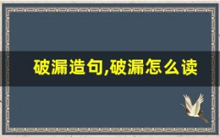 破漏造句,破漏怎么读,破漏的意思,破漏的组词