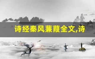 诗经秦风蒹葭全文,诗经秦风蒹葭讲了什么,诗经秦风蒹葭经典句子