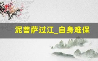 泥菩萨过江_自身难保典故,泥菩萨过江_自身难保故事,泥菩萨过江_自身难保是什么意思
