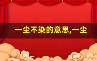 一尘不染的意思,一尘不染的近义词反义词,一尘不染造句例句,一尘不染出处及解释