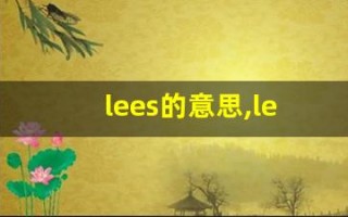 lees的意思,lees同义词,lees用法及例句,lees语法