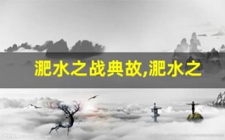 淝水之战典故,淝水之战故事,淝水之战是什么意思