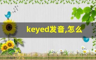 keyed发音,怎么读,keyed什么意思,keyed例句用法