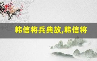 韩信将兵典故,韩信将兵故事,韩信将兵是什么意思