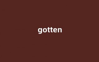 Gotten中文翻译,Gotten是什么意思,Gotten发音、用法及例句(gotten英语)